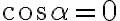 \cos\alpha = 0