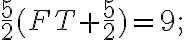 \frac{5}{2}(FT+\frac{5}{2})=9; \frac{5}{2}(FT+\frac{5}{2})=9;