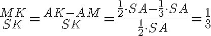 \dfrac{MK}{SK} = \dfrac{AK - AM}{SK} = \dfrac{\dfrac{1}{2} \cdot SA - \dfrac{1}{3} \cdot SA}{\dfrac{1}{2} \cdot SA} = \dfrac{1}{3}