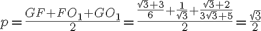 p = \dfrac{GF+FO_1+GO_1}{2}=\dfrac{\dfrac{\sqrt{3}+3}{6}+\dfrac{1}{\sqrt{3}}+\dfrac{\sqrt{3}+2}{3\sqrt{3}+5}}{2}= \dfrac{\sqrt{3}}{2}