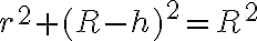 r^2 + (R - h)^2 = R^2