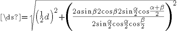 \ds{={\sqrt{\left({\frac{1}{2}d}\right)^2+{\left({\frac{2a{\sin{\beta}{2}}{\cos{\beta}{2}}{\sin{\frac{\alpha}{2}}}{\cos{\frac{{\alpha}+{\beta}}{2}}}}{2{\sin{\frac{\alpha}{2}}}{\cos{\frac{\alpha}{2}}}{\cos{\frac{\beta}{2}}}}}\right)^2}}}}