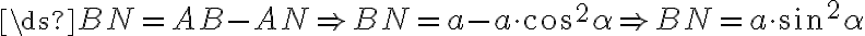 \ds{BN=AB - AN\Rightarrow BN=a - a\cdot\cos^2\alpha \Rightarrow BN=a \cdot\sin^2\alpha} \ds{BN=AB - AN\Rightarrow BN=a - a\cdot\cos^2\alpha \Rightarrow BN=a \cdot\sin^2\alpha}