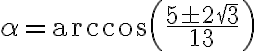 \alpha = \arccos \left( \dfrac{ 5 \pm 2\sqrt{3} }{ 13 } \right) \alpha = \arccos \left( \dfrac{ 5 \pm 2\sqrt{3} }{ 13 } \right)
