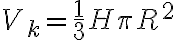 V_k= \frac{1}{3} H \pi R^2