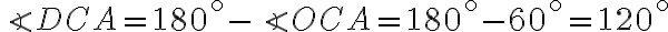 \angle DCA = 180^{ \circ} - \angle OCA = 180^{ \circ} - 60^{ \circ} = 120^{ \circ}