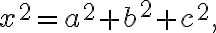 x^{2}=a^{2}+b^{2}+c^{2}, x^{2}=a^{2}+b^{2}+c^{2},