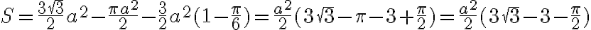 S=\frac{3\sqr{3}}{2}a^2-\frac{\pi a^2}{2}-\frac{3}{2}a^2(1-\frac{\pi}{6})=\frac{a^2}{2}(3\sqr{3}-\pi-3+\frac{\pi}{2})=\frac{a^2}{2}(3\sqr{3}-3-\frac{\pi}{2})