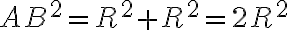 AB^2 = R^2 + R^2 = 2R^2 AB^2 = R^2 + R^2 = 2R^2