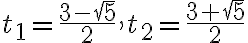 t_1= \frac{3- \sqrt{5} }{2} , t_2= \frac{3+ \sqrt{5} }{2} t_1= \frac{3- \sqrt{5} }{2} , t_2= \frac{3+ \sqrt{5} }{2}