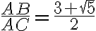  \frac{AB}{AC} = \frac{3+ \sqrt{5} }{2} 