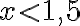x < 1,5