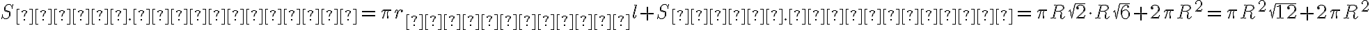  S_{пов. конуса} = \pi r_{конуса}l + S_{осн. конуса} = \pi R \sqrt{2} \cdot R \sqrt{6} + 2 \pi R^2 = \pi R^2 \sqrt{12} + 2 \pi R^2