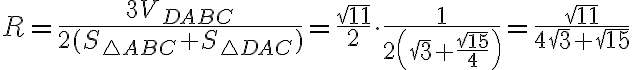  R=\dfrac{3V_{DABC}}{2(S_{\triangle ABC} + S_{\triangle DAC})}=\dfrac{\sqrt{11}}{2} \cdot \dfrac{1}{2 \left( \sqrt{3}+\dfrac{\sqrt{15}}{4} \right) }=\dfrac{\sqrt{11}}{4\sqrt{3}+\sqrt{15}} 