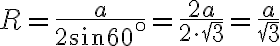 R=\frac{a}{2 \sin 60^{\circ }}= \frac{2a}{2\cdot\sqrt{3}}=\frac{a}{\sqrt{3}}