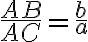  \frac{AB}{AC} = \frac{b}{a} 