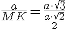 \dfrac{a}{MK} = \dfrac{a \cdot \sqrt{3}}{\dfrac{a \cdot \sqrt{2}}{2}}