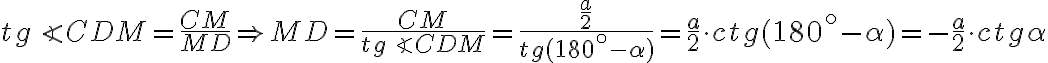 tg \angle CDM = \frac{CM}{MD} \Rightarrow MD = \frac{CM}{tg \angle CDM} = \frac {\frac{a}{2}}{tg (180^\circ - \alpha)} = \frac{a}{2} \cdot ctg (180^\circ - \alpha) = - \frac {a} {2} \cdot ctg\alpha tg \angle CDM = \frac{CM}{MD} \Rightarrow MD = \frac{CM}{tg \angle CDM} = \frac {\frac{a}{2}}{tg (180^\circ - \alpha)} = \frac{a}{2} \cdot ctg (180^\circ - \alpha) = - \frac {a} {2} \cdot ctg\alpha