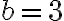 b = 3