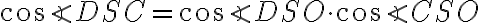 \cos{\angle{DSC}}=\cos{\angle{DSO}}\cdot\cos{\angle{CSO}} \cos{\angle{DSC}}=\cos{\angle{DSO}}\cdot\cos{\angle{CSO}}