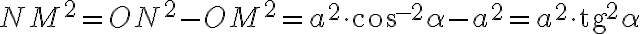 NM^2=ON^2-OM^2=a^2 \cdot \text{cos }^{-2} \alpha - a^2 = a^2 \cdot \text{tg}^2 \alpha