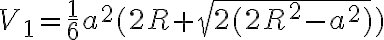 V_{1}=\frac{1}{6}a^2(2R+\sqrt{2(2R^2-a^2)})