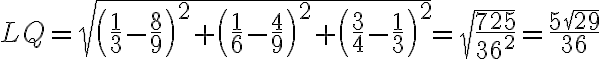 LQ = \sqrt{\left( \frac{1}{3} - \frac{8}{9} \right)^2 + \left( \frac{1}{6} - \frac{4}{9} \right)^2 + \left( \frac{3}{4} - \frac{1}{3} \right)^2} = \sqrt{\frac{725}{36^2}} = \frac{5\sqrt{29}}{36}