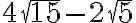 4\sqrt{15} - 2\sqrt{5} 4\sqrt{15} - 2\sqrt{5}