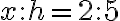 x : h = 2 : 5 x : h = 2 : 5
