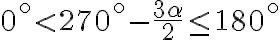 0^\circ < 270^\circ - \dfrac{3\alpha}{2} \le 180^\circ