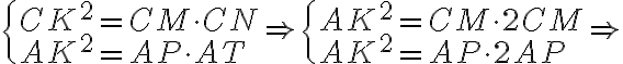 \begin{cases}CK^2=CM\cdot CN\\AK^2=AP\cdot AT\end{cases}\Rightarrow \begin{cases}AK^2=CM\cdot 2CM\\AK^2=AP\cdot 2AP\end{cases}\Rightarrow \begin{cases}CK^2=CM\cdot CN\\AK^2=AP\cdot AT\end{cases}\Rightarrow \begin{cases}AK^2=CM\cdot 2CM\\AK^2=AP\cdot 2AP\end{cases}\Rightarrow