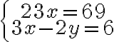  \left\{\begin{array}{c}23x=69\\ 3x-2y=6\end{array}\right.