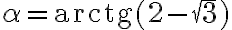 \alpha = \text{arctg} (2 - \sqrt 3)
