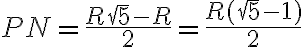 PN = \dfrac{R \sqrt 5 - R}{2} = \dfrac{R(\sqrt 5 - 1)}{2} PN = \dfrac{R \sqrt 5 - R}{2} = \dfrac{R(\sqrt 5 - 1)}{2}