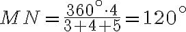 MN=\frac{360^\circ \cdot 4}{3+4+5}=120^\circ MN=\frac{360^\circ \cdot 4}{3+4+5}=120^\circ