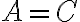 A=C