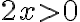 2x > 0