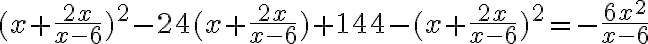 (x+\frac{2x}{x-6})^2-24(x+\frac{2x}{x-6})+144-(x+\frac{2x}{x-6})^2=-\frac{6x^2}{x-6}