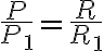 \frac{P}{P_1}=\frac{R}{R_1}