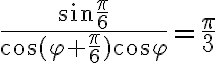 \frac{\sin{\frac{\pi}{6}}}{\cos{(\varphi+\frac{\pi}{6})}\cos{\varphi}}=\frac{\pi}{3}