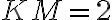 KM=2