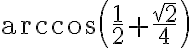\arccos \left(\frac{1}{2}+\frac{\sqrt2}{4} \right) \arccos \left(\frac{1}{2}+\frac{\sqrt2}{4} \right)
