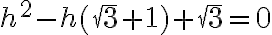 h^2-h(\sqrt3+1)+\sqrt3=0 h^2-h(\sqrt3+1)+\sqrt3=0