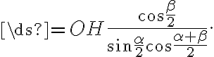 \ds{=OH{\frac{\cos{\frac{\beta}{2}}}{{\sin{\frac{\alpha}{2}}}{\cos{\frac{{\alpha}+{\beta}}{2}}}}}}.