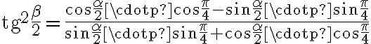 \text{tg}^2\dfrac{\beta}{2}=\dfrac{\cos{\dfrac{\alpha}{2}}\cdotp\cos{\dfrac{\pi}{4}}-\sin{\dfrac{\alpha}{2}}\cdotp \sin{\dfrac{\pi}{4}}}{\sin{\dfrac{\alpha}{2}}\cdotp \sin{\dfrac{\pi}{4}}+\cos{\dfrac{\alpha}{2}}\cdotp\cos{\dfrac{\pi}{4}}}
