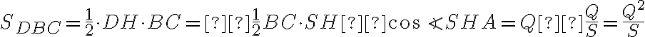 S_{DBC} = \frac{1}{2} \cdot DH \cdot BC = \frac{1}{2}BC \cdot SH \cos \angle SHA= Q \frac{Q}{S}=\frac{Q^2}{S} S_{DBC} = \frac{1}{2} \cdot DH \cdot BC = \frac{1}{2}BC \cdot SH \cos \angle SHA= Q \frac{Q}{S}=\frac{Q^2}{S}