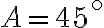 A=45^\circ