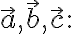 \vec{a}, \vec{b}, \vec{c}:
