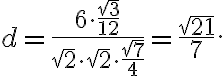 d=\frac{6 \cdot \frac{\sqrt{3}}{12}}{\sqrt{2} \cdot \sqrt{2} \cdot \frac{\sqrt{7}}{4}}=\frac{\sqrt{21}}{7}. d=\frac{6 \cdot \frac{\sqrt{3}}{12}}{\sqrt{2} \cdot \sqrt{2} \cdot \frac{\sqrt{7}}{4}}=\frac{\sqrt{21}}{7}.