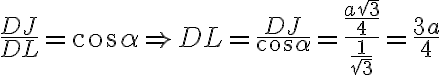 \frac{DJ}{DL} = \cos\alpha \Rightarrow DL = \frac{DJ}{\cos\alpha} = \frac{\frac{a\sqrt{3}}{4}}{\frac{1}{\sqrt{3}}} = \frac{3a}{4} \frac{DJ}{DL} = \cos\alpha \Rightarrow DL = \frac{DJ}{\cos\alpha} = \frac{\frac{a\sqrt{3}}{4}}{\frac{1}{\sqrt{3}}} = \frac{3a}{4}